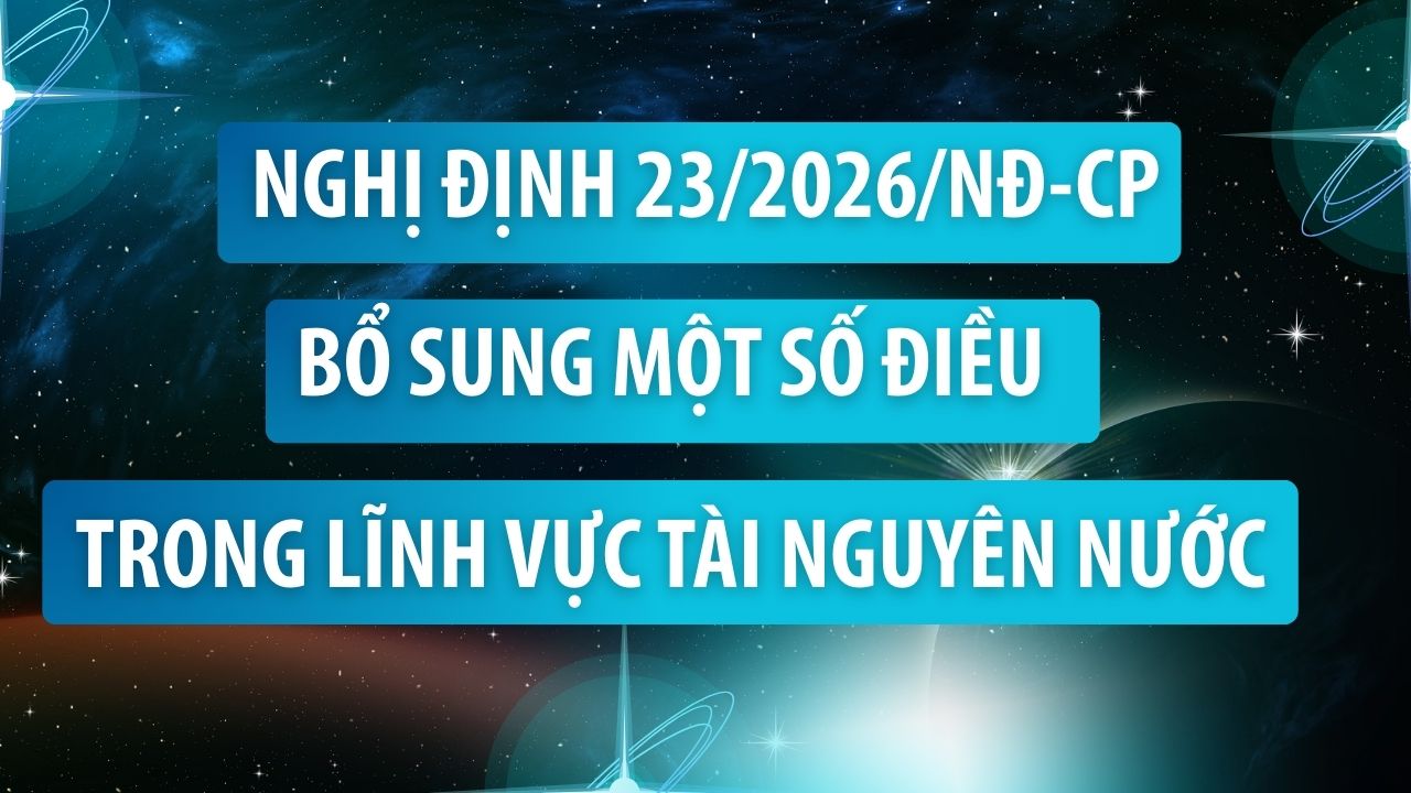Nghị định số 23/2026/NĐ-CP bổ sung một số điều trong lĩnh vực tài nguyên nước - Chất lượng là niềm tin